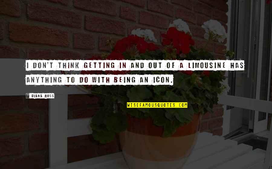 Icon Quotes By Diana Ross: I don't think getting in and out of