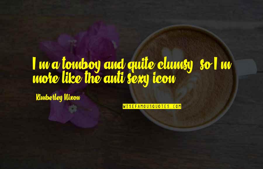 Icon Quotes By Kimberley Nixon: I'm a tomboy and quite clumsy, so I'm Icon Quotes By Kimberley Nixon: I'm a tomboy and quite clumsy, so I'm