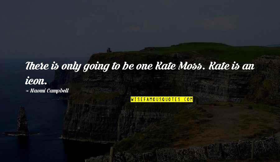 Icon Quotes By Naomi Campbell: There is only going to be one Kate Icon Quotes By Naomi Campbell: There is only going to be one Kate