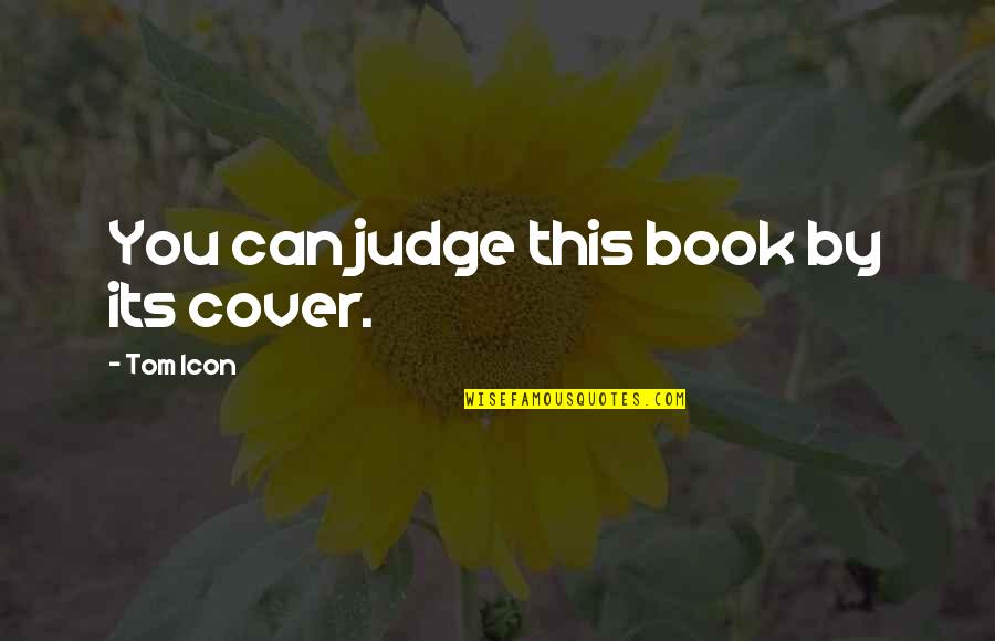 Icon Quotes By Tom Icon: You can judge this book by its cover. Icon Quotes By Tom Icon: You can judge this book by its cover.