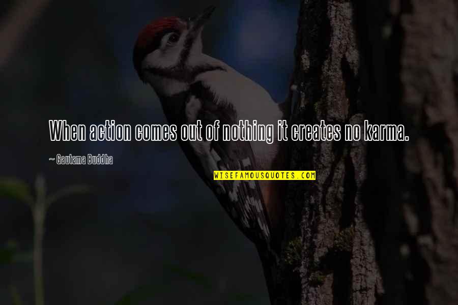 Iconic Clueless Quotes By Gautama Buddha: When action comes out of nothing it creates Iconic Clueless Quotes By Gautama Buddha: When action comes out of nothing it creates