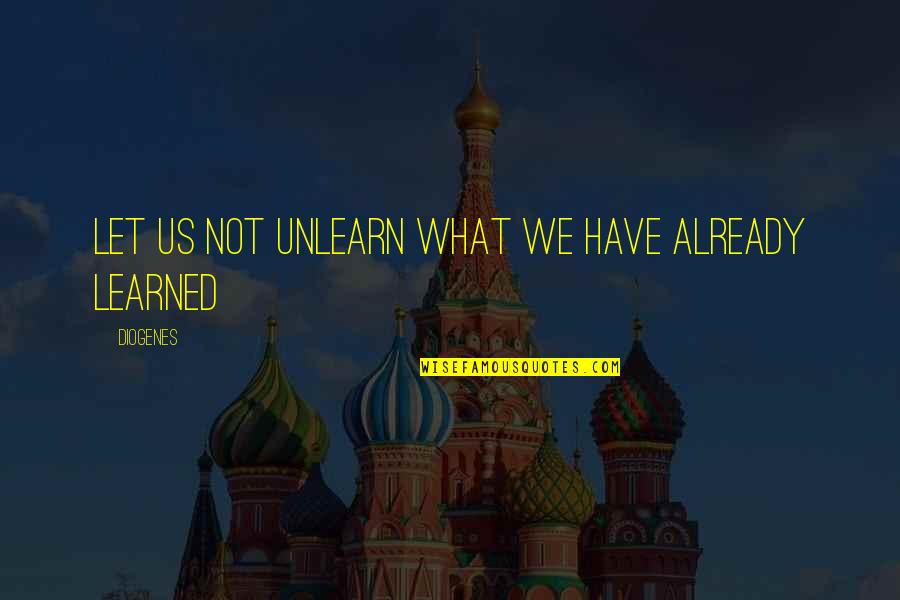 Iconic Flash Quotes By Diogenes: Let us not unlearn what we have already