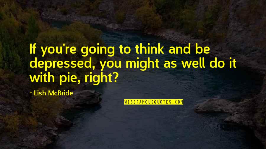 Iconic Love Quotes By Lish McBride: If you're going to think and be depressed,