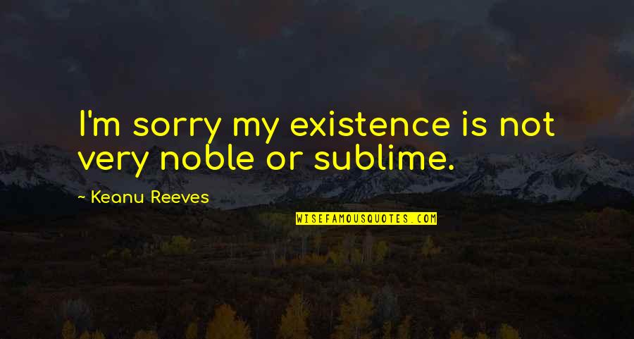 Iconic Reality Tv Quotes By Keanu Reeves: I'm sorry my existence is not very noble Iconic Reality Tv Quotes By Keanu Reeves: I'm sorry my existence is not very noble