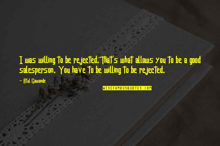 Iconoclasm Art Quotes By Atul Gawande: I was willing to be rejected. That's what Iconoclasm Art Quotes By Atul Gawande: I was willing to be rejected. That's what