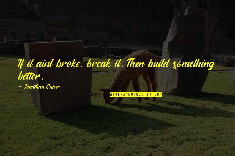 Iconoclasm Art Quotes By Jonathan Culver: If it aint broke, break it. Then build Iconoclasm Art Quotes By Jonathan Culver: If it aint broke, break it. Then build