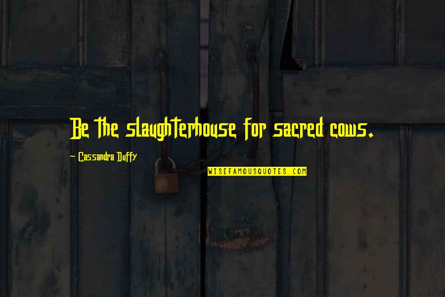 Iconoclast Quotes By Cassandra Duffy: Be the slaughterhouse for sacred cows. Iconoclast Quotes By Cassandra Duffy: Be the slaughterhouse for sacred cows.