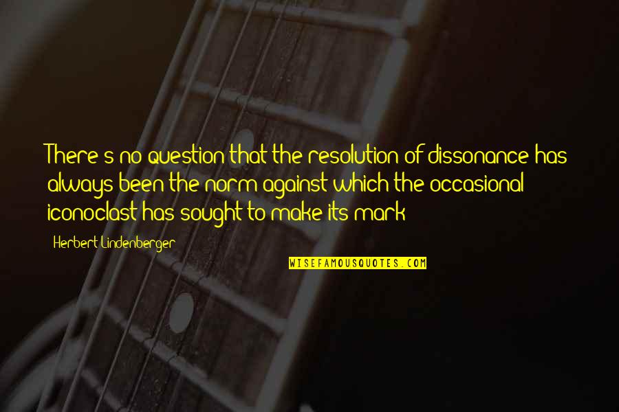 Iconoclast Quotes By Herbert Lindenberger: There's no question that the resolution of dissonance