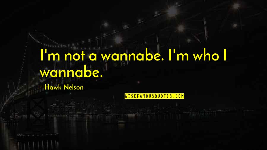 Iconographers Quotes By Hawk Nelson: I'm not a wannabe. I'm who I wannabe.