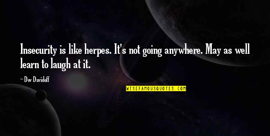 Iconolaters Quotes By Dov Davidoff: Insecurity is like herpes. It's not going anywhere. Iconolaters Quotes By Dov Davidoff: Insecurity is like herpes. It's not going anywhere.