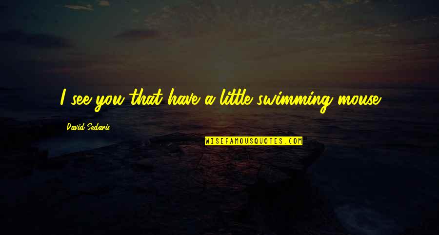 Iconosquare Picture Quotes By David Sedaris: I see you that have a little swimming Iconosquare Picture Quotes By David Sedaris: I see you that have a little swimming