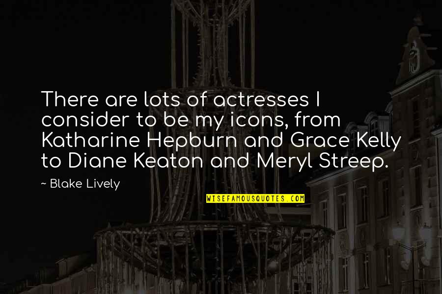 Icons Quotes By Blake Lively: There are lots of actresses I consider to