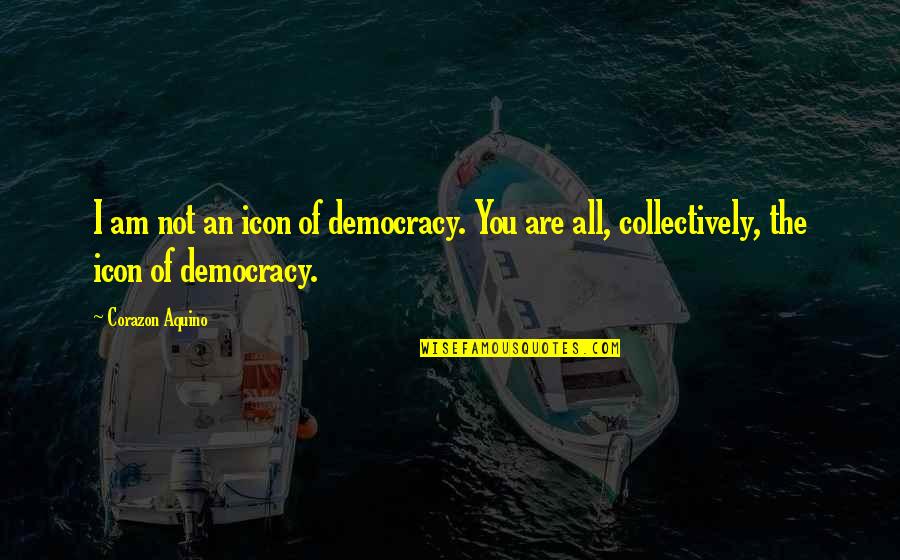 Icons Quotes By Corazon Aquino: I am not an icon of democracy. You