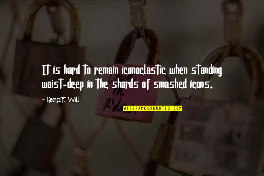 Icons Quotes By George F. Will: It is hard to remain iconoclastic when standing Icons Quotes By George F. Will: It is hard to remain iconoclastic when standing