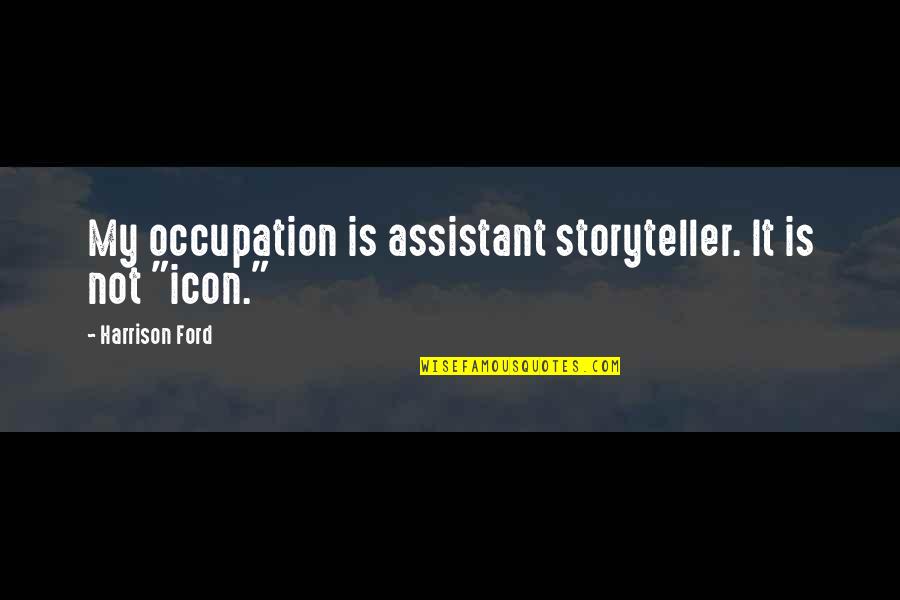 Icons Quotes By Harrison Ford: My occupation is assistant storyteller. It is not Icons Quotes By Harrison Ford: My occupation is assistant storyteller. It is not