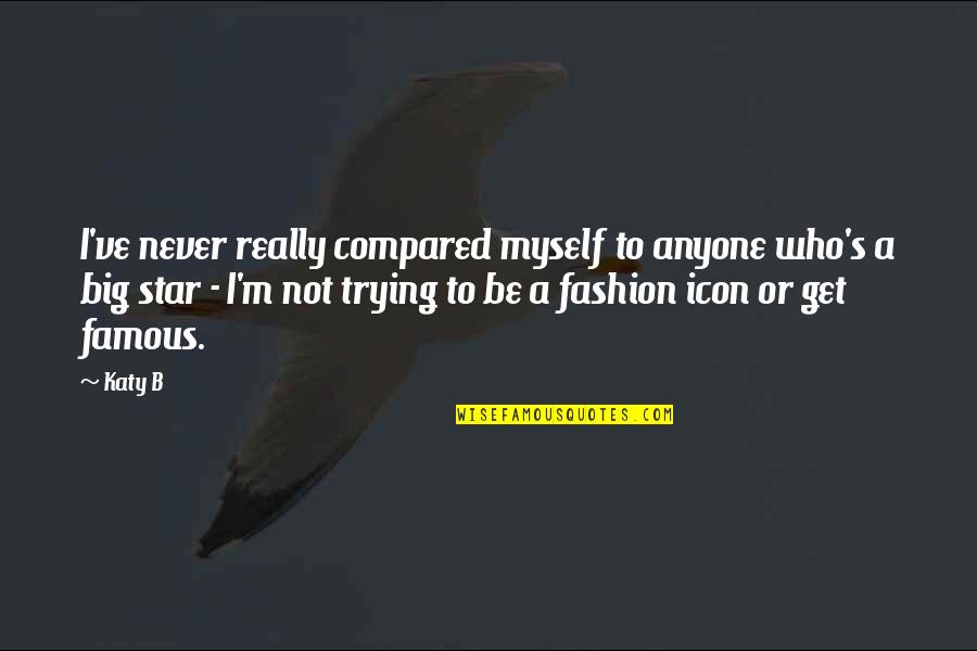 Icons Quotes By Katy B: I've never really compared myself to anyone who's Icons Quotes By Katy B: I've never really compared myself to anyone who's