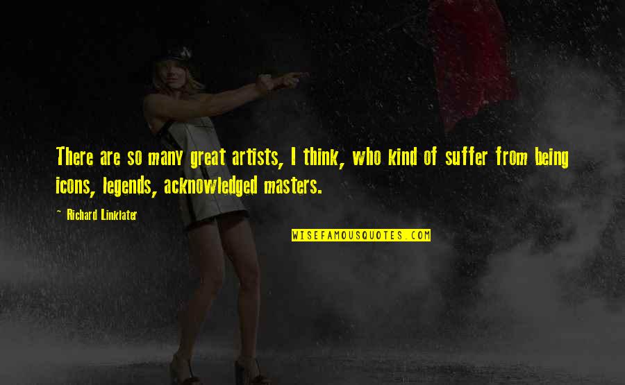Icons Quotes By Richard Linklater: There are so many great artists, I think, Icons Quotes By Richard Linklater: There are so many great artists, I think,