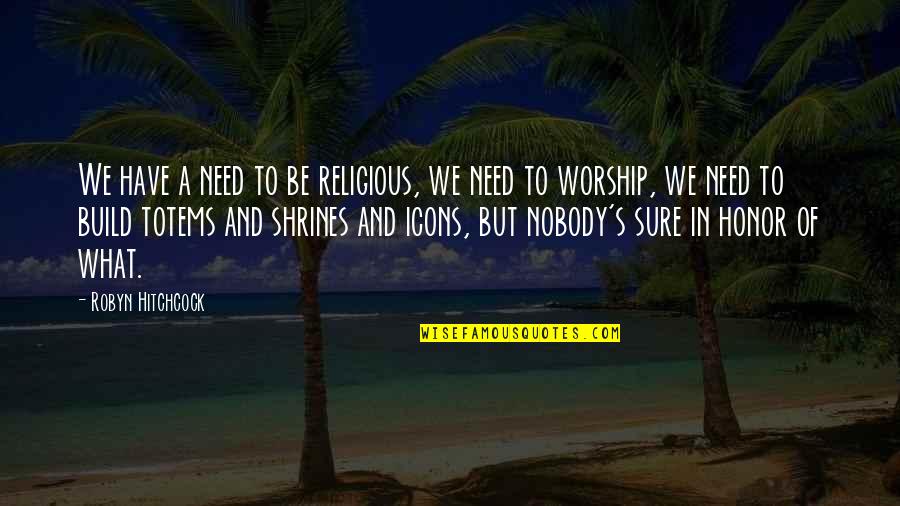 Icons Quotes By Robyn Hitchcock: We have a need to be religious, we Icons Quotes By Robyn Hitchcock: We have a need to be religious, we