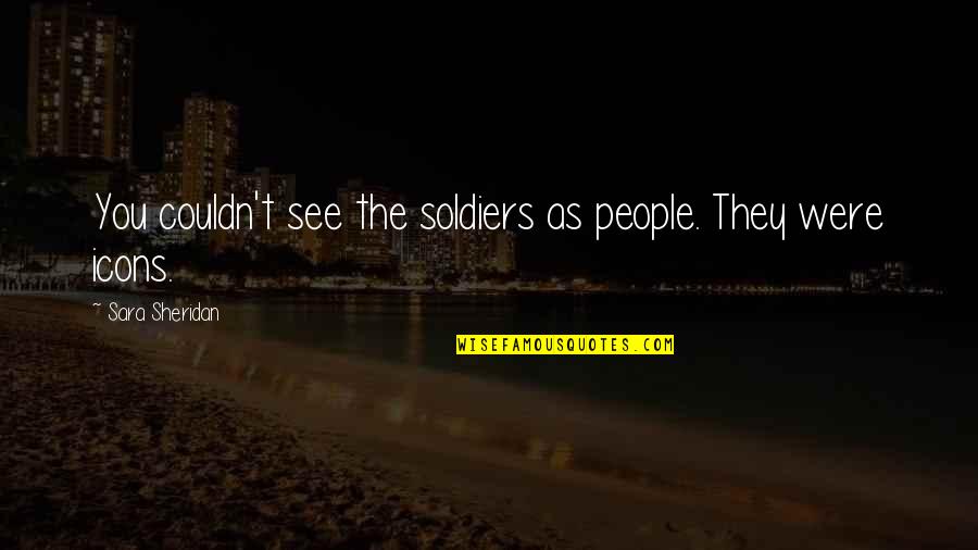 Icons Quotes By Sara Sheridan: You couldn't see the soldiers as people. They Icons Quotes By Sara Sheridan: You couldn't see the soldiers as people. They