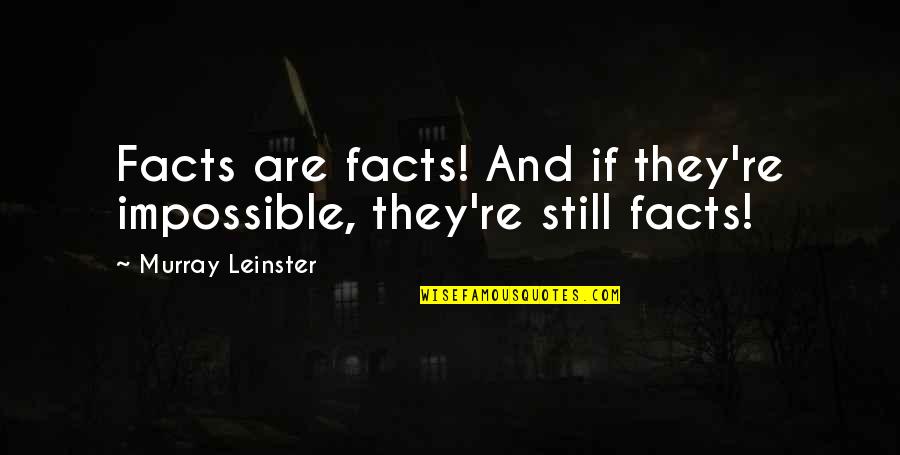 Icorum Quotes By Murray Leinster: Facts are facts! And if they're impossible, they're Icorum Quotes By Murray Leinster: Facts are facts! And if they're impossible, they're