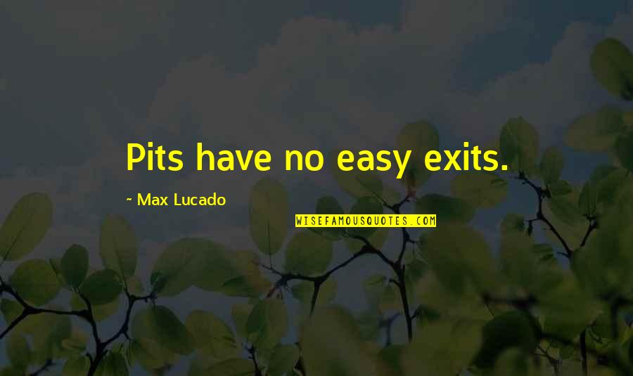 Icouldbe Quotes By Max Lucado: Pits have no easy exits.