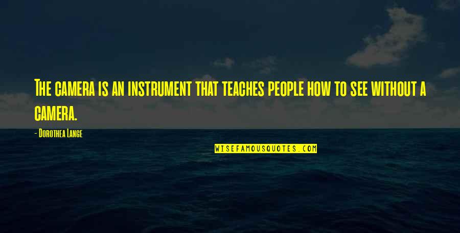 Icraya Itiraz Quotes By Dorothea Lange: The camera is an instrument that teaches people