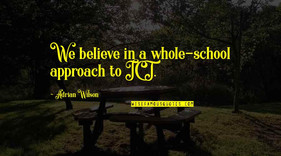 Ict Quotes By Adrian Wilson: We believe in a whole-school approach to ICT.