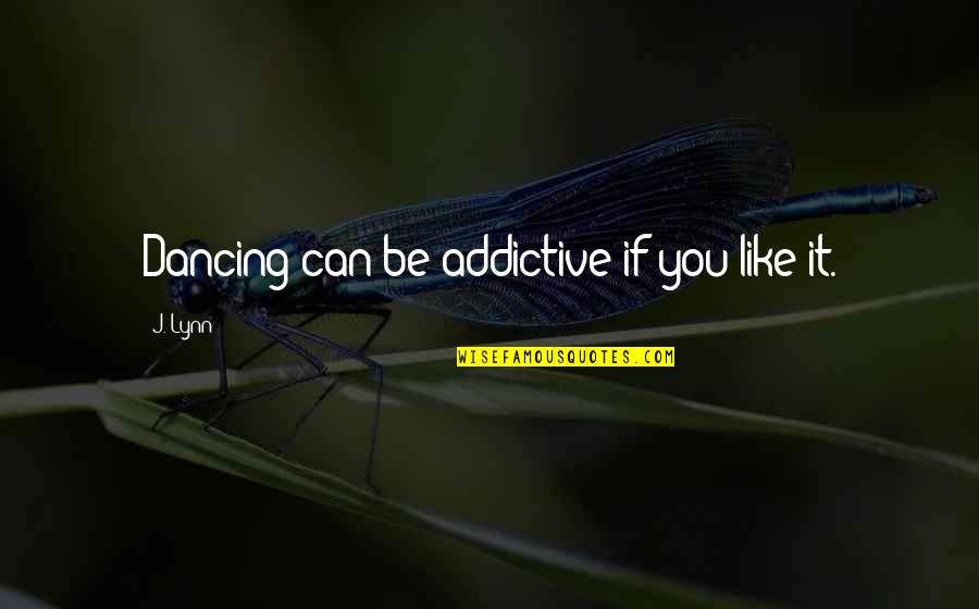 Ictions Quotes By J. Lynn: Dancing can be addictive if you like it. Ictions Quotes By J. Lynn: Dancing can be addictive if you like it.