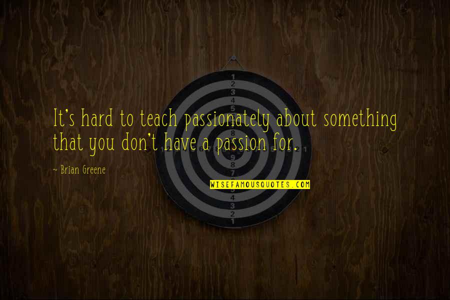 Icumen In Quotes By Brian Greene: It's hard to teach passionately about something that