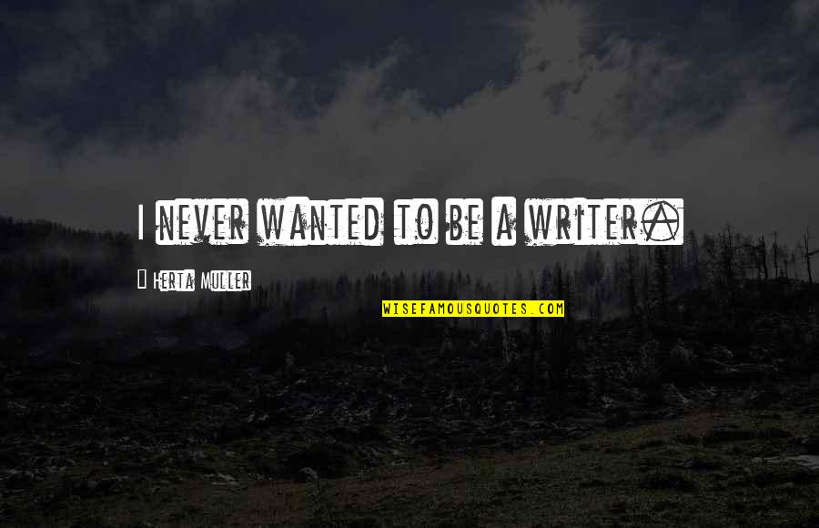 Icy Hot Quote Quotes By Herta Muller: I never wanted to be a writer.
