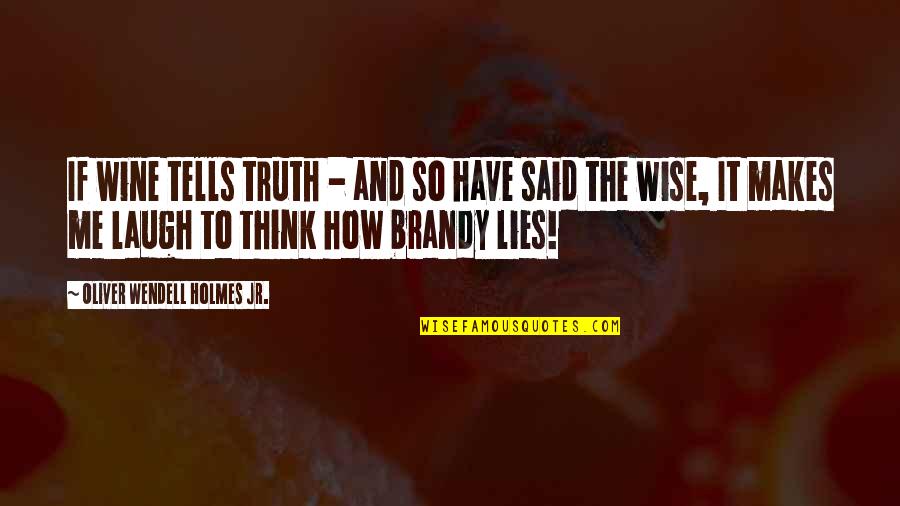 I'd Be Lying If I Said Quotes By Oliver Wendell Holmes Jr.: If wine tells truth - and so have