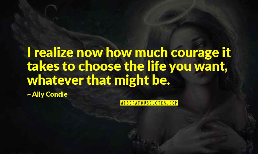 I'd Choose You Quotes By Ally Condie: I realize now how much courage it takes