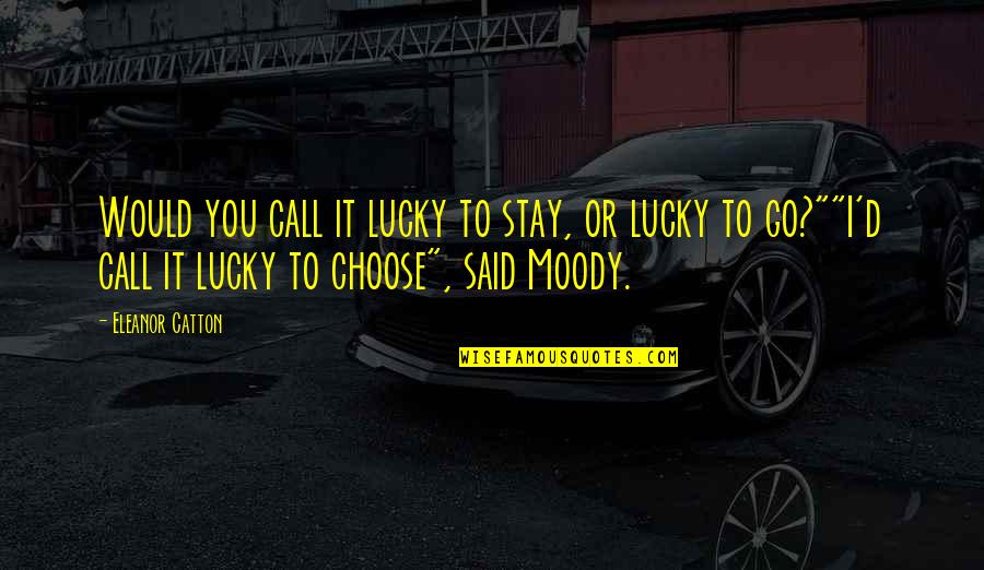 I'd Choose You Quotes By Eleanor Catton: Would you call it lucky to stay, or