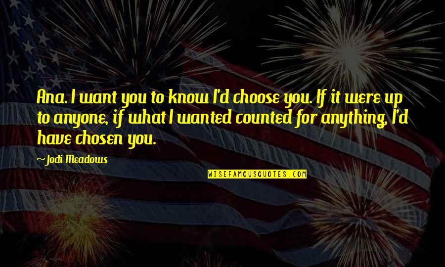 I'd Choose You Quotes By Jodi Meadows: Ana. I want you to know I'd choose