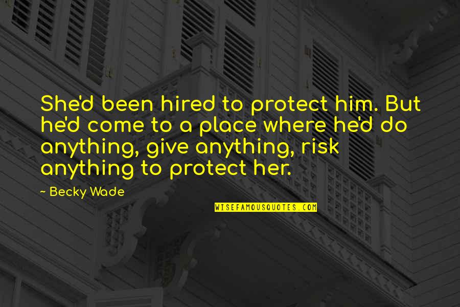 I'd Do Anything For Her Quotes By Becky Wade: She'd been hired to protect him. But he'd I'd Do Anything For Her Quotes By Becky Wade: She'd been hired to protect him. But he'd