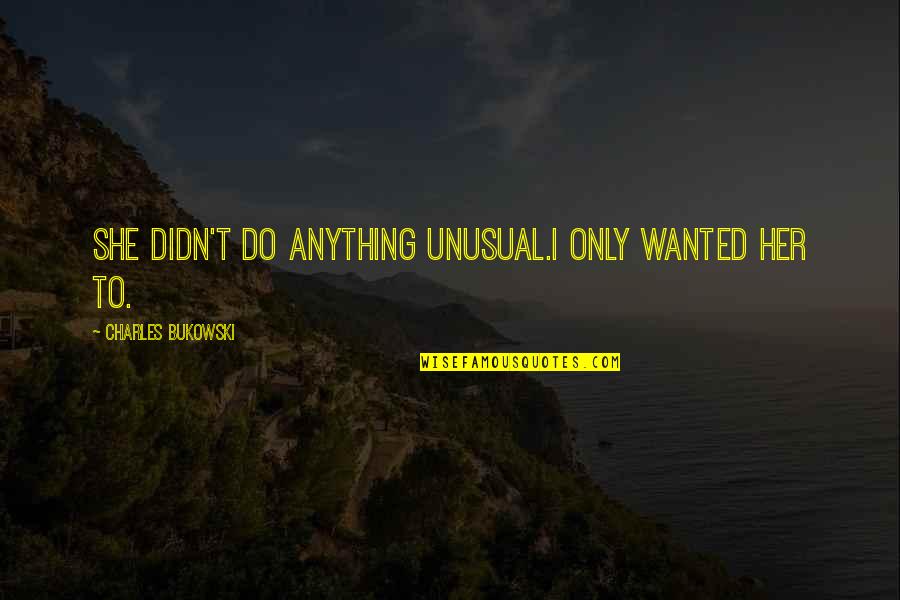 I'd Do Anything For Her Quotes By Charles Bukowski: She didn't do anything unusual.I only wanted her I'd Do Anything For Her Quotes By Charles Bukowski: She didn't do anything unusual.I only wanted her