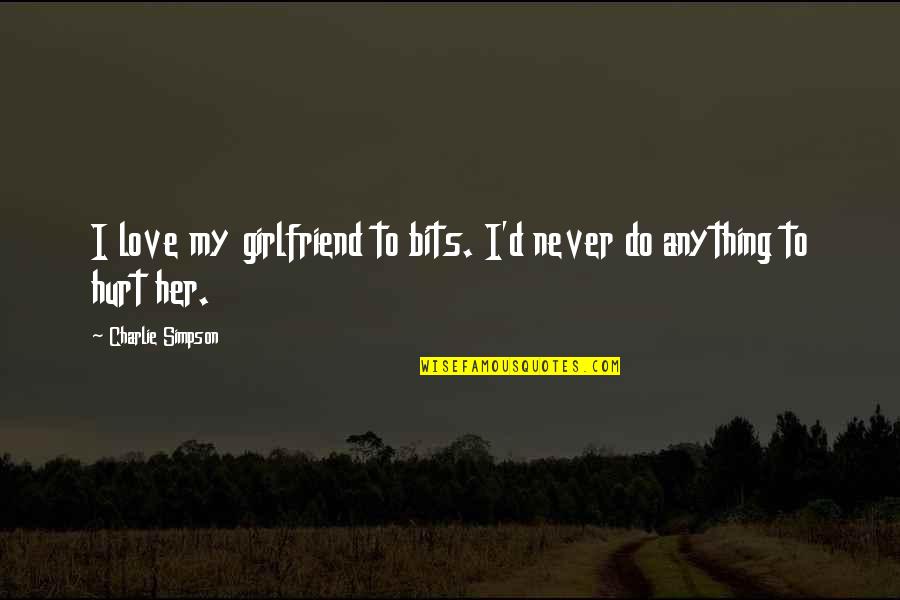 I'd Do Anything For Her Quotes By Charlie Simpson: I love my girlfriend to bits. I'd never I'd Do Anything For Her Quotes By Charlie Simpson: I love my girlfriend to bits. I'd never