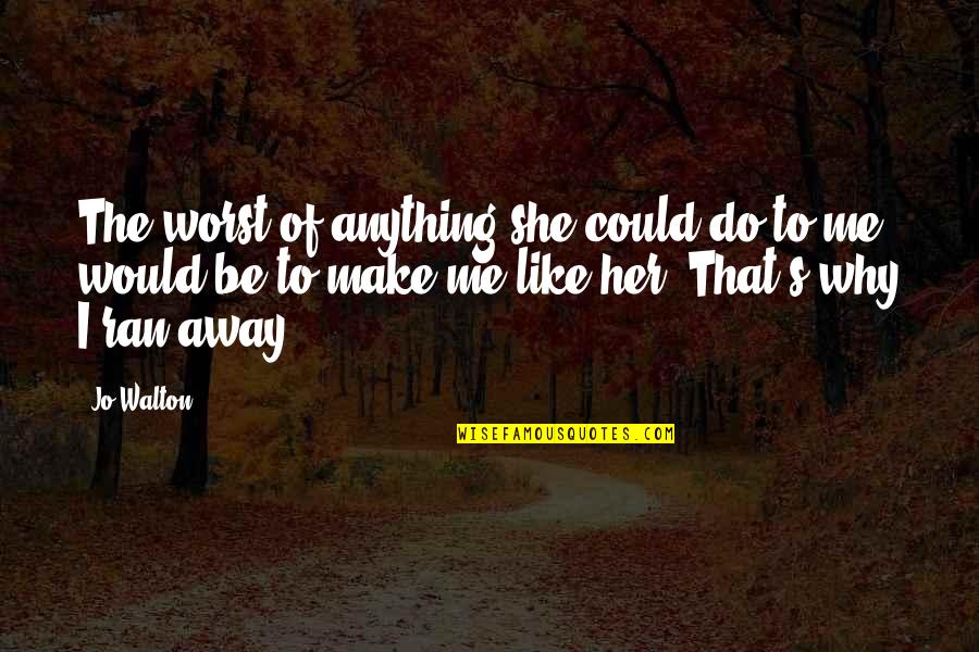 I'd Do Anything For Her Quotes By Jo Walton: The worst of anything she could do to I'd Do Anything For Her Quotes By Jo Walton: The worst of anything she could do to