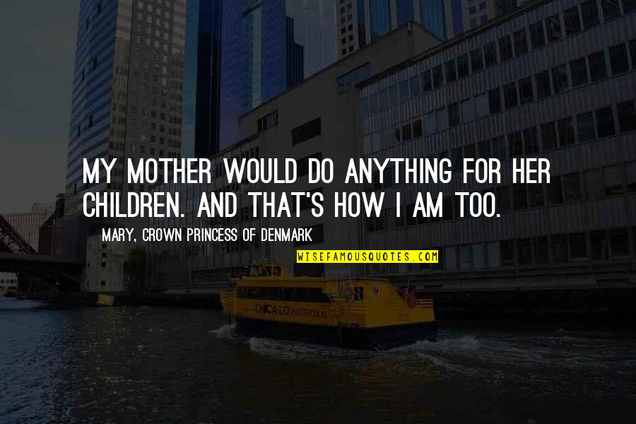 I'd Do Anything For Her Quotes By Mary, Crown Princess Of Denmark: My mother would do anything for her children. I'd Do Anything For Her Quotes By Mary, Crown Princess Of Denmark: My mother would do anything for her children.