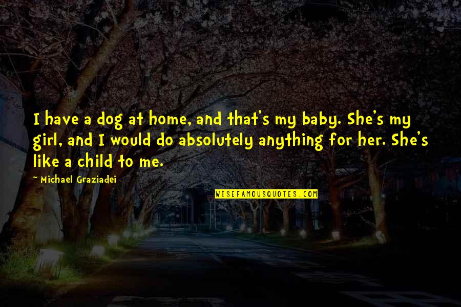 I'd Do Anything For Her Quotes By Michael Graziadei: I have a dog at home, and that's I'd Do Anything For Her Quotes By Michael Graziadei: I have a dog at home, and that's