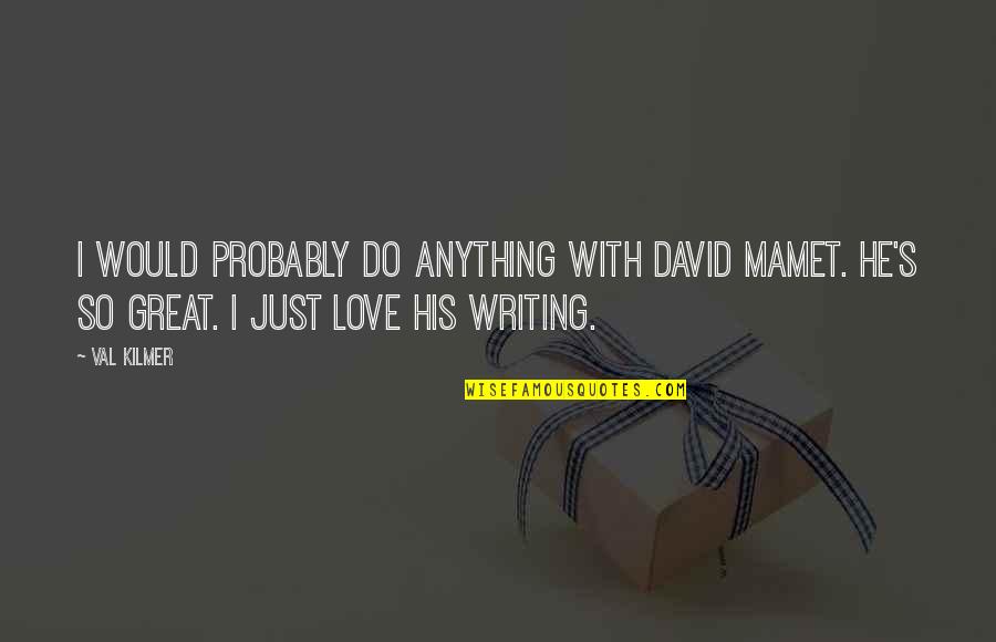 I'd Do Anything For Love Quotes By Val Kilmer: I would probably do anything with David Mamet.
