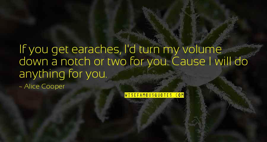 I'd Do Anything For You Quotes By Alice Cooper: If you get earaches, I'd turn my volume I'd Do Anything For You Quotes By Alice Cooper: If you get earaches, I'd turn my volume