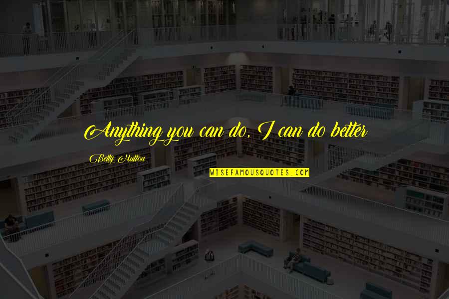 I'd Do Anything For You Quotes By Betty Hutton: Anything you can do, I can do better I'd Do Anything For You Quotes By Betty Hutton: Anything you can do, I can do better