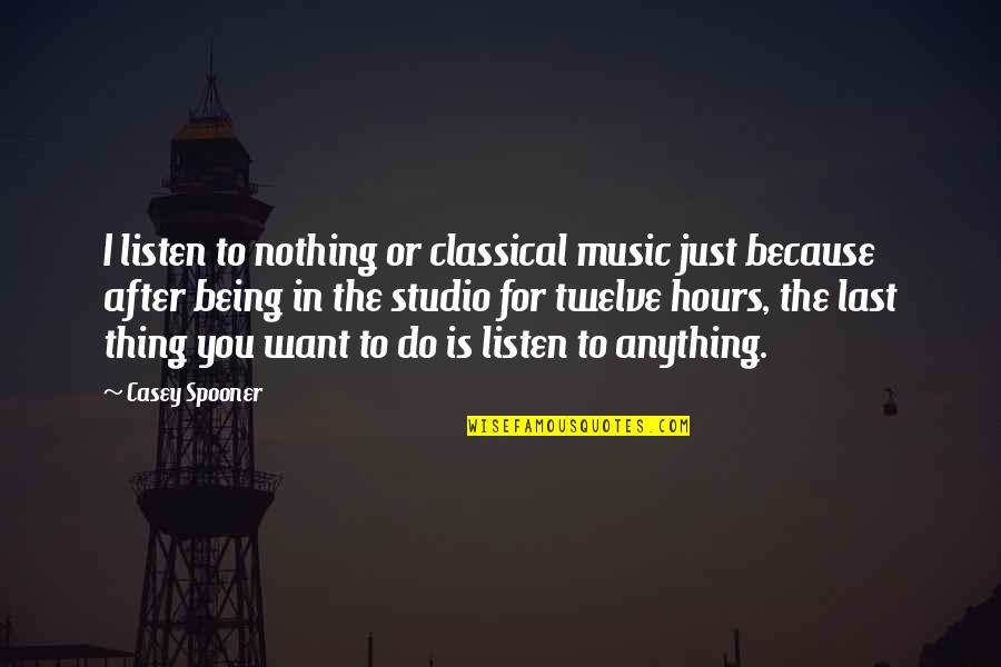 I'd Do Anything For You Quotes By Casey Spooner: I listen to nothing or classical music just