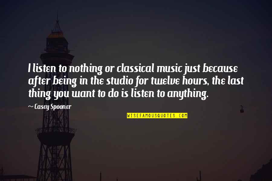 I'd Do Anything For You Quotes By Casey Spooner: I listen to nothing or classical music just I'd Do Anything For You Quotes By Casey Spooner: I listen to nothing or classical music just