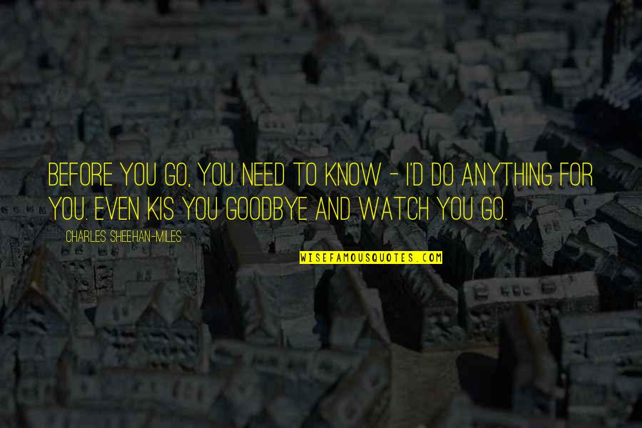 I'd Do Anything For You Quotes By Charles Sheehan-Miles: Before you go, you need to know - I'd Do Anything For You Quotes By Charles Sheehan-Miles: Before you go, you need to know -