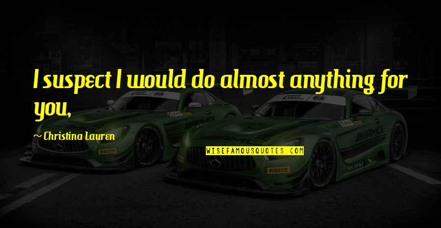I'd Do Anything For You Quotes By Christina Lauren: I suspect I would do almost anything for I'd Do Anything For You Quotes By Christina Lauren: I suspect I would do almost anything for