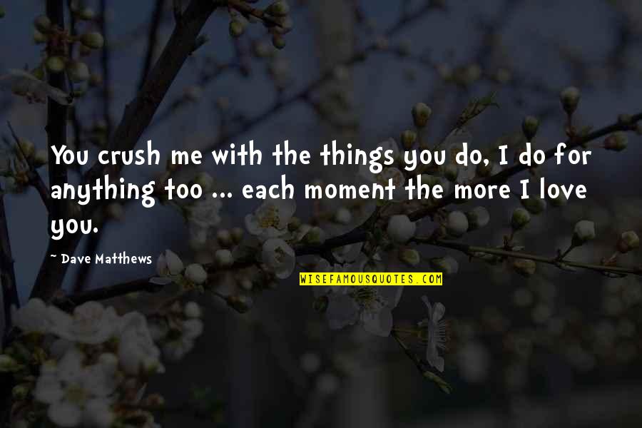 I'd Do Anything For You Quotes By Dave Matthews: You crush me with the things you do,