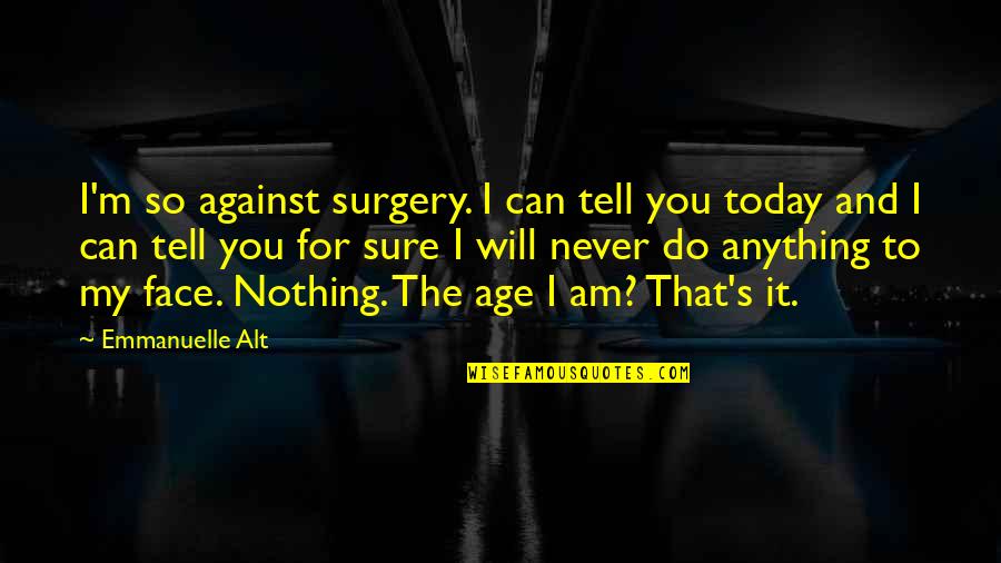 I'd Do Anything For You Quotes By Emmanuelle Alt: I'm so against surgery. I can tell you I'd Do Anything For You Quotes By Emmanuelle Alt: I'm so against surgery. I can tell you