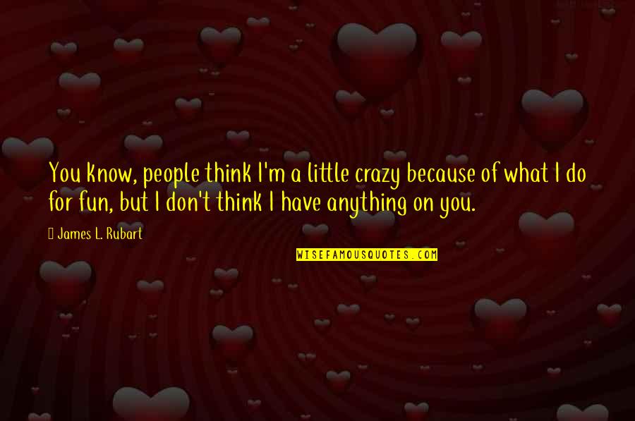 I'd Do Anything For You Quotes By James L. Rubart: You know, people think I'm a little crazy I'd Do Anything For You Quotes By James L. Rubart: You know, people think I'm a little crazy